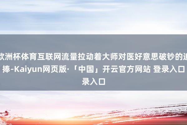 欧洲杯体育互联网流量拉动着大师对医好意思破钞的追捧-Kaiyun网页版·「中国」开云官方网站 登录入口