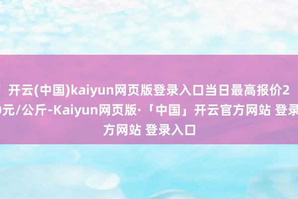开云(中国)kaiyun网页版登录入口当日最高报价24.00元/公斤-Kaiyun网页版·「中国」开云官方网站 登录入口
