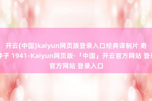 开云(中国)kaiyun网页版登录入口经典译制片 奇异的种子 1941-Kaiyun网页版·「中国」开云官方网站 登录入口