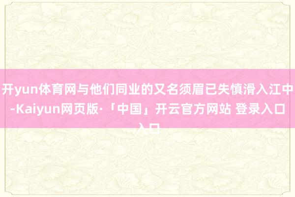 开yun体育网与他们同业的又名须眉已失慎滑入江中-Kaiyun网页版·「中国」开云官方网站 登录入口
