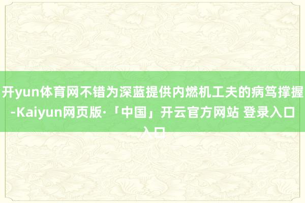 开yun体育网不错为深蓝提供内燃机工夫的病笃撑握-Kaiyun网页版·「中国」开云官方网站 登录入口