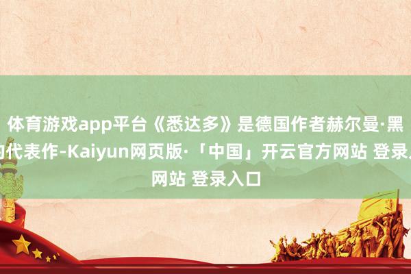 体育游戏app平台《悉达多》是德国作者赫尔曼·黑塞的代表作-Kaiyun网页版·「中国」开云官方网站 登录入口