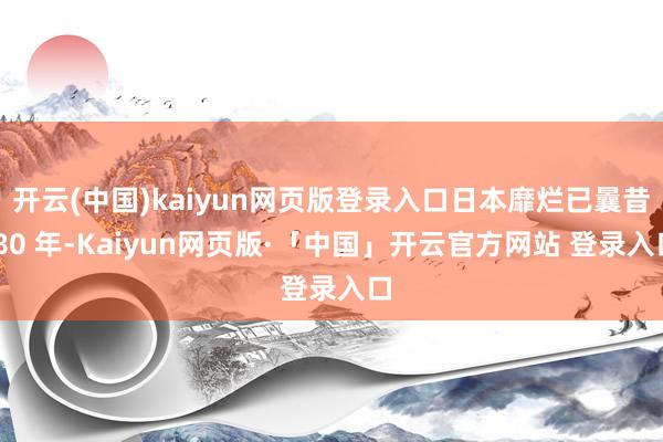 开云(中国)kaiyun网页版登录入口日本靡烂已曩昔 80 年-Kaiyun网页版·「中国」开云官方网站 登录入口