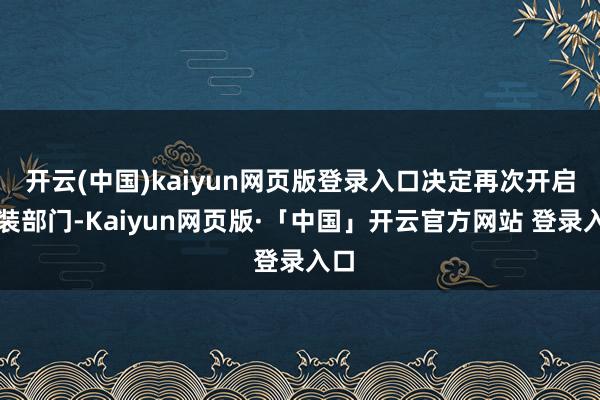 开云(中国)kaiyun网页版登录入口决定再次开启服装部门-Kaiyun网页版·「中国」开云官方网站 登录入口