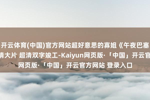 开云体育(中国)官方网站超好意思的寡姐《午夜巴塞罗那》高颜值爱情大片 超清双字竣工-Kaiyun网页版·「中国」开云官方网站 登录入口