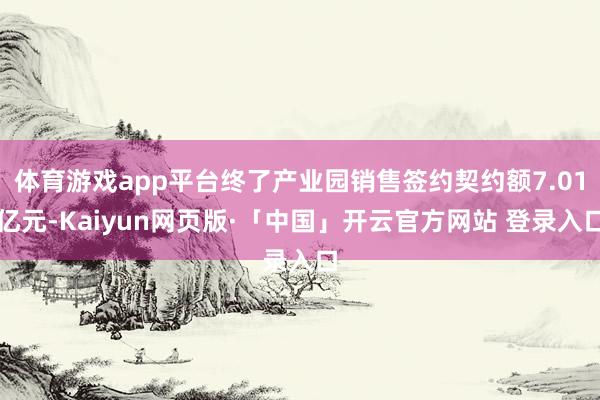 体育游戏app平台终了产业园销售签约契约额7.01亿元-Kaiyun网页版·「中国」开云官方网站 登录入口