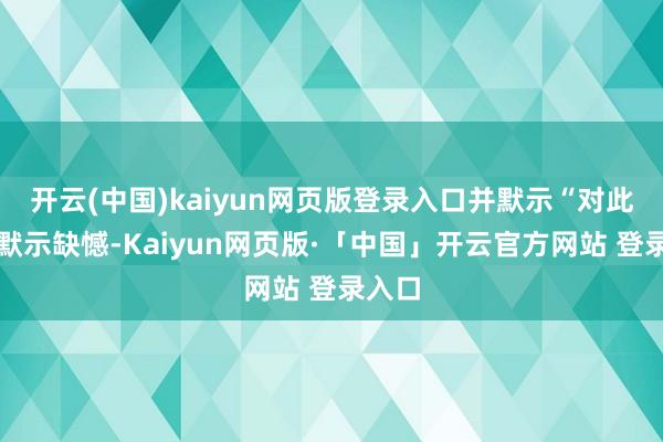 开云(中国)kaiyun网页版登录入口并默示“对此事件默示缺憾-Kaiyun网页版·「中国」开云官方网站 登录入口