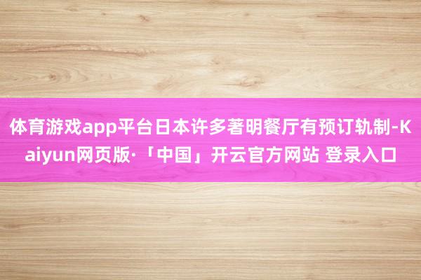 体育游戏app平台日本许多著明餐厅有预订轨制-Kaiyun网页版·「中国」开云官方网站 登录入口
