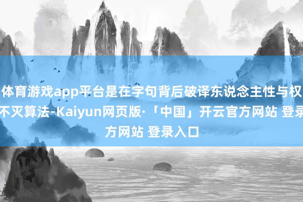 体育游戏app平台是在字句背后破译东说念主性与权柄的不灭算法-Kaiyun网页版·「中国」开云官方网站 登录入口