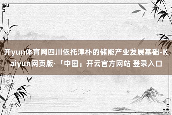 开yun体育网四川依托淳朴的储能产业发展基础-Kaiyun网页版·「中国」开云官方网站 登录入口