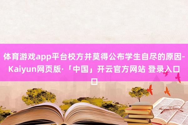 体育游戏app平台校方并莫得公布学生自尽的原因-Kaiyun网页版·「中国」开云官方网站 登录入口