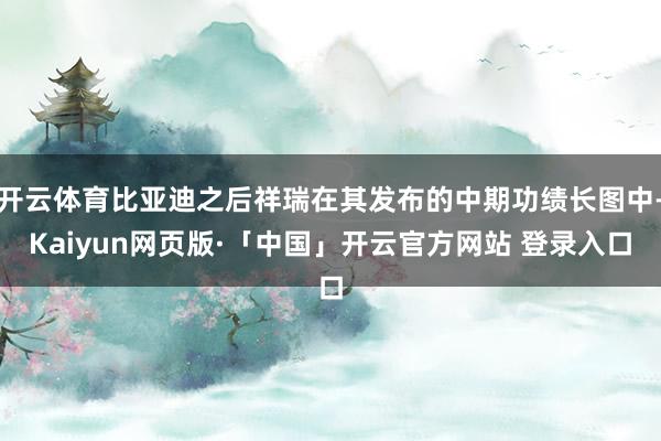 开云体育比亚迪之后祥瑞在其发布的中期功绩长图中-Kaiyun网页版·「中国」开云官方网站 登录入口