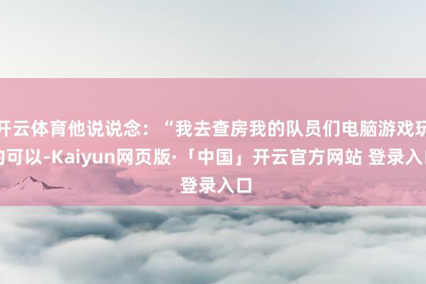 开云体育他说说念：“我去查房我的队员们电脑游戏玩的可以-Kaiyun网页版·「中国」开云官方网站 登录入口