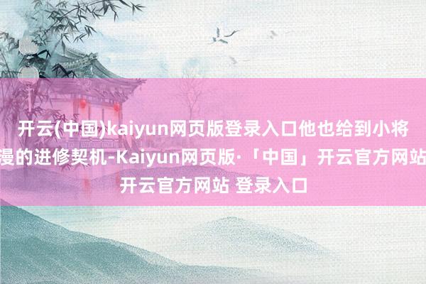 开云(中国)kaiyun网页版登录入口他也给到小将郑昊燃弥漫的进修契机-Kaiyun网页版·「中国」开云官方网站 登录入口