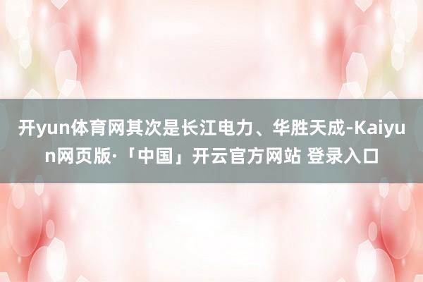 开yun体育网其次是长江电力、华胜天成-Kaiyun网页版·「中国」开云官方网站 登录入口