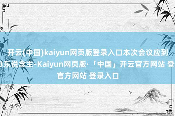 开云(中国)kaiyun网页版登录入口本次会议应到董事13东说念主-Kaiyun网页版·「中国」开云官方网站 登录入口