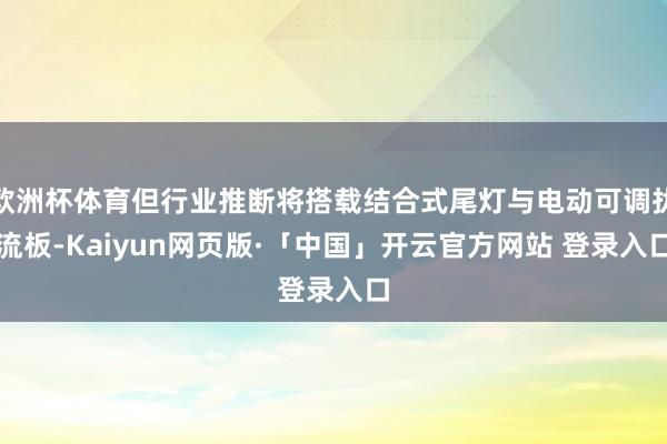 欧洲杯体育但行业推断将搭载结合式尾灯与电动可调扰流板-Kaiyun网页版·「中国」开云官方网站 登录入口