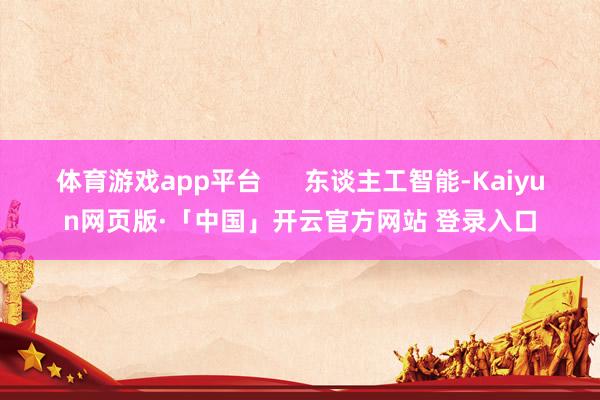 体育游戏app平台 东谈主工智能-Kaiyun网页版·「中国」开云官方网站 登录入口