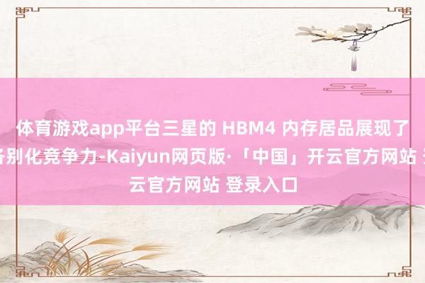 体育游戏app平台三星的 HBM4 内存居品展现了独到的各别化竞争力-Kaiyun网页版·「中国」开云官方网站 登录入口