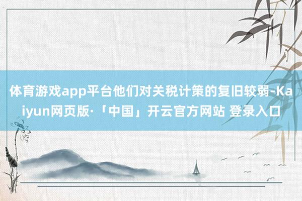 体育游戏app平台他们对关税计策的复旧较弱-Kaiyun网页版·「中国」开云官方网站 登录入口