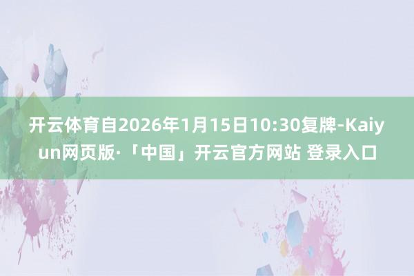 开云体育自2026年1月15日10:30复牌-Kaiyun网页版·「中国」开云官方网站 登录入口