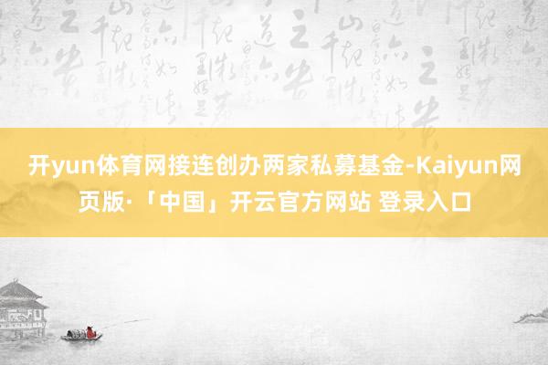 开yun体育网接连创办两家私募基金-Kaiyun网页版·「中国」开云官方网站 登录入口