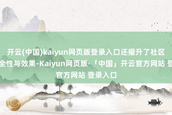 开云(中国)kaiyun网页版登录入口还擢升了社区举座安全性与效果-Kaiyun网页版·「中国」开云官方网站 登录入口