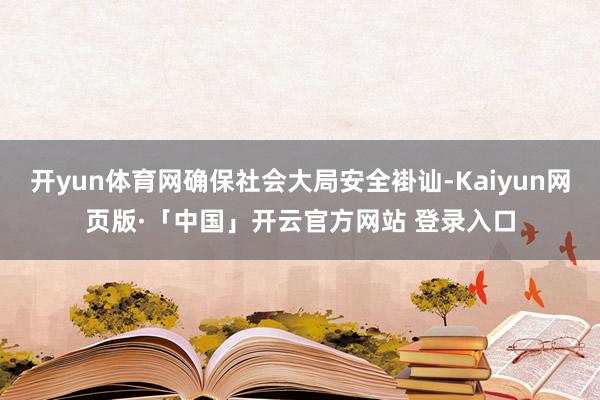 开yun体育网确保社会大局安全褂讪-Kaiyun网页版·「中国」开云官方网站 登录入口