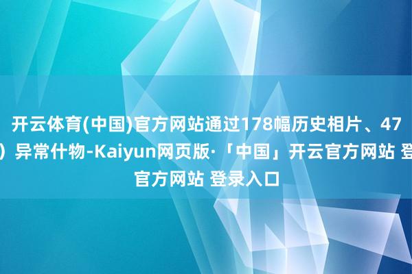 开云体育(中国)官方网站通过178幅历史相片、47件（套）异常什物-Kaiyun网页版·「中国」开云官方网站 登录入口