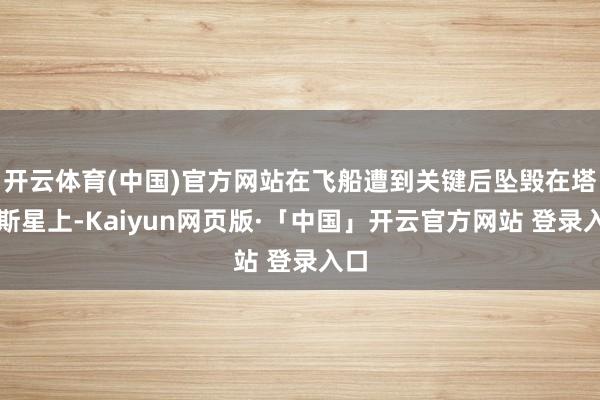 开云体育(中国)官方网站在飞船遭到关键后坠毁在塔里斯星上-Kaiyun网页版·「中国」开云官方网站 登录入口