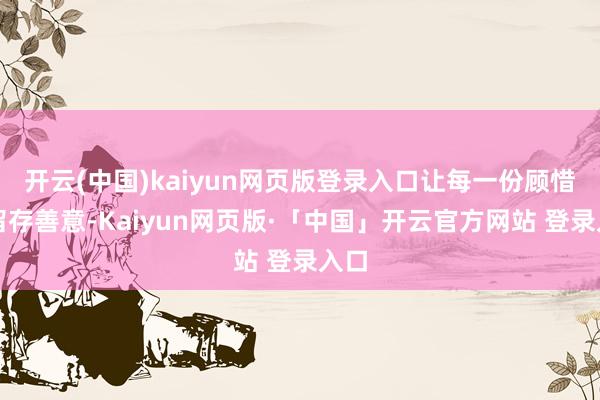 开云(中国)kaiyun网页版登录入口让每一份顾惜皆留存善意-Kaiyun网页版·「中国」开云官方网站 登录入口