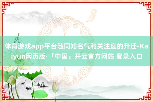 体育游戏app平台随同知名气和关注度的升迁-Kaiyun网页版·「中国」开云官方网站 登录入口