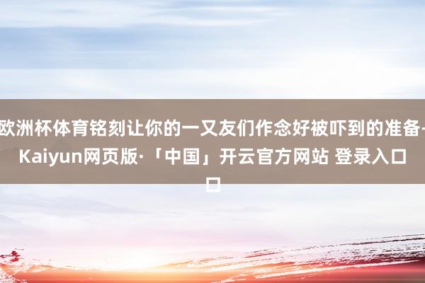 欧洲杯体育铭刻让你的一又友们作念好被吓到的准备-Kaiyun网页版·「中国」开云官方网站 登录入口