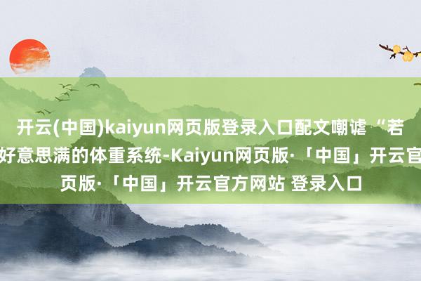 开云(中国)kaiyun网页版登录入口配文嘲谑 “若是 R 星果真加入好意思满的体重系统-Kaiyun网页版·「中国」开云官方网站 登录入口