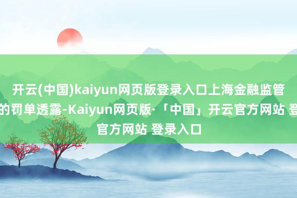 开云(中国)kaiyun网页版登录入口上海金融监管局流露的罚单透露-Kaiyun网页版·「中国」开云官方网站 登录入口