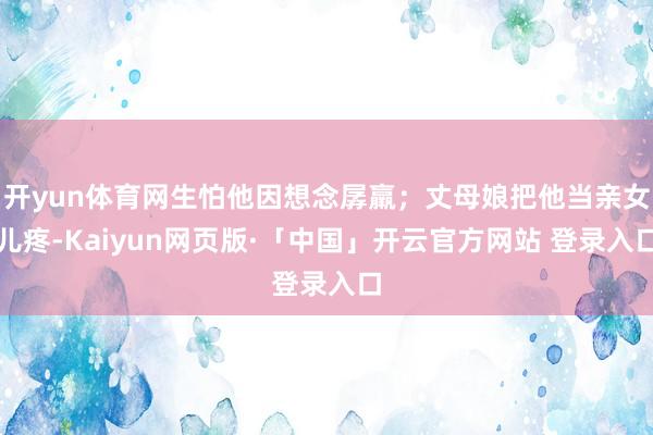 开yun体育网生怕他因想念孱羸；丈母娘把他当亲女儿疼-Kaiyun网页版·「中国」开云官方网站 登录入口