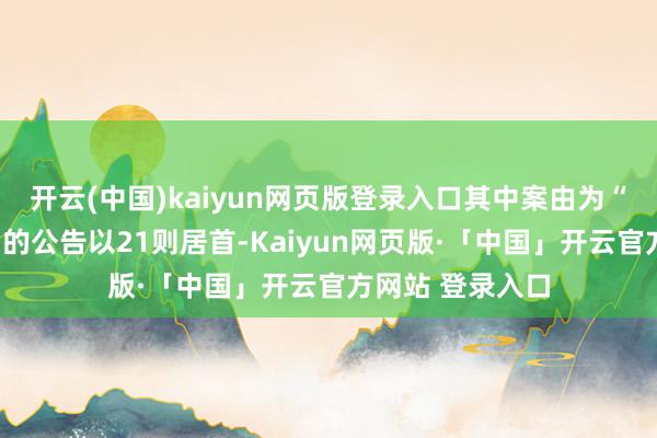 开云(中国)kaiyun网页版登录入口其中案由为“商业公约纠纷”的公告以21则居首-Kaiyun网页版·「中国」开云官方网站 登录入口