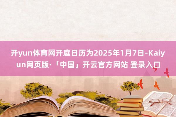 开yun体育网开庭日历为2025年1月7日-Kaiyun网页版·「中国」开云官方网站 登录入口