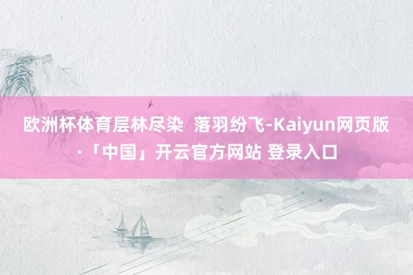 欧洲杯体育层林尽染 落羽纷飞-Kaiyun网页版·「中国」开云官方网站 登录入口