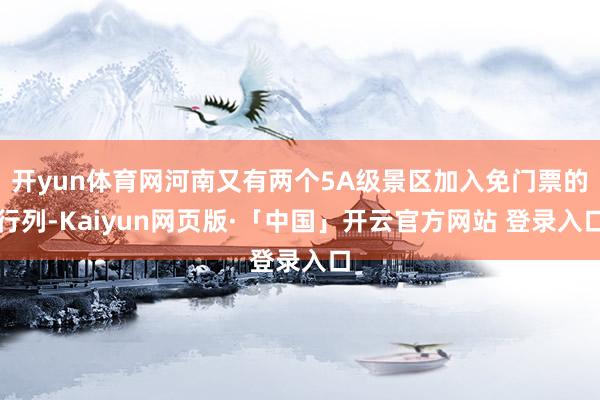 开yun体育网河南又有两个5A级景区加入免门票的行列-Kaiyun网页版·「中国」开云官方网站 登录入口