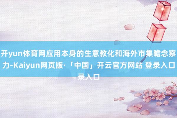 开yun体育网应用本身的生意教化和海外市集瞻念察力-Kaiyun网页版·「中国」开云官方网站 登录入口