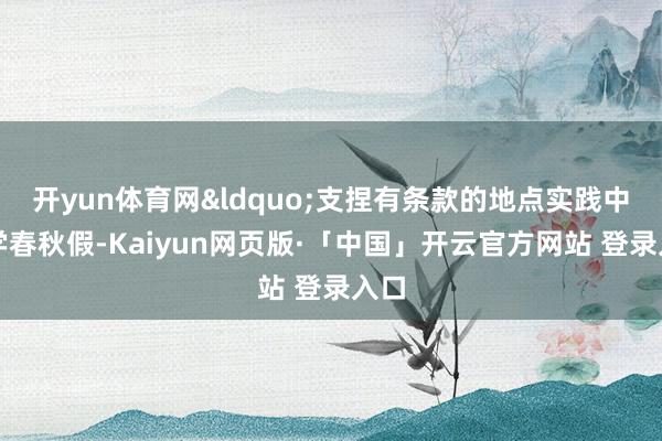开yun体育网&ldquo;支捏有条款的地点实践中小学春秋假-Kaiyun网页版·「中国」开云官方网站 登录入口