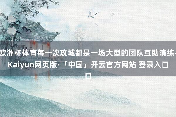 欧洲杯体育每一次攻城都是一场大型的团队互助演练-Kaiyun网页版·「中国」开云官方网站 登录入口