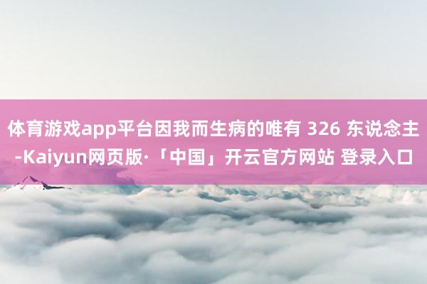 体育游戏app平台因我而生病的唯有 326 东说念主-Kaiyun网页版·「中国」开云官方网站 登录入口