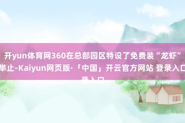 开yun体育网360在总部园区特设了免费装“龙虾”举止-Kaiyun网页版·「中国」开云官方网站 登录入口