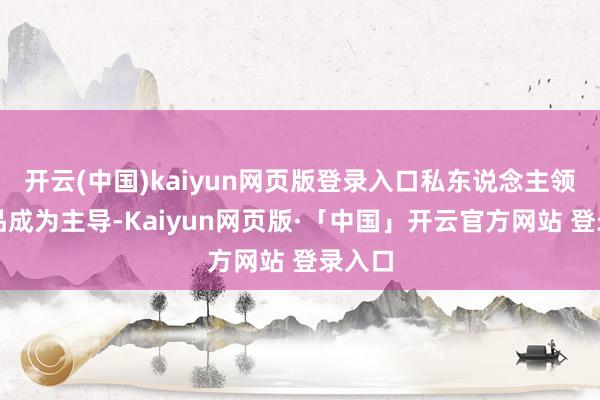 开云(中国)kaiyun网页版登录入口私东说念主领有物品成为主导-Kaiyun网页版·「中国」开云官方网站 登录入口