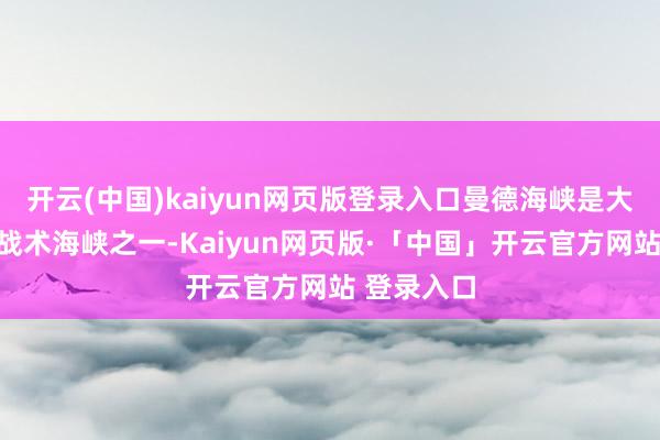 开云(中国)kaiyun网页版登录入口曼德海峡是大家迫切的战术海峡之一-Kaiyun网页版·「中国」开云官方网站 登录入口