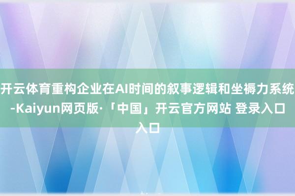开云体育重构企业在AI时间的叙事逻辑和坐褥力系统-Kaiyun网页版·「中国」开云官方网站 登录入口