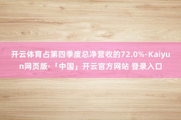 开云体育占第四季度总净营收的72.0%-Kaiyun网页版·「中国」开云官方网站 登录入口