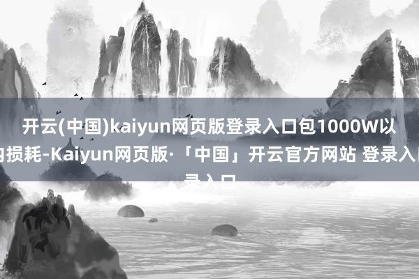 开云(中国)kaiyun网页版登录入口包1000W以内损耗-Kaiyun网页版·「中国」开云官方网站 登录入口